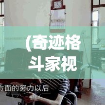 (奇迹格斗家视频) 《格斗奇迹：一场关于勇气与成长的冒险旅程》——跟随英雄,征服未知，揭示勇士的真正力量！